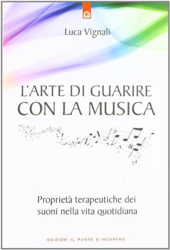 L'arte di guarire con la musica. Proprietà terapeutiche dei suoni nella vita quotidiana (Salute e benessere)