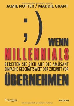 Wenn Millennials übernehmen: Bereiten Sie sich auf die amüsant einfache Geschäftswelt der Zukunft vor (Deutsche Erstausgabe)