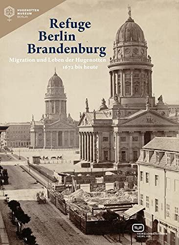 Refuge Berlin Brandenburg: Migration und Leben der Hugenotten 1672 bis heute