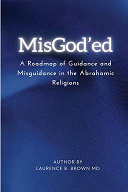 MISGOD'ED A ROADMAP OF GUIDANCE AND MISGUIDANCE WITHIN THE ABRAHAMIC RELIGIONS