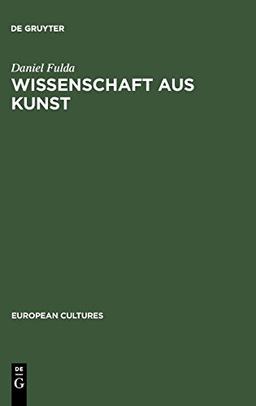 Wissenschaft aus Kunst: Die Entstehung der modernen deutschen Geschichtsschreibung 1760-1860 (European Cultures, Band 7)