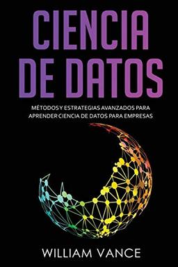 CIENCIA DE DATOS: Métodos y estrategias avanzados para aprender ciencia de datos para empresas