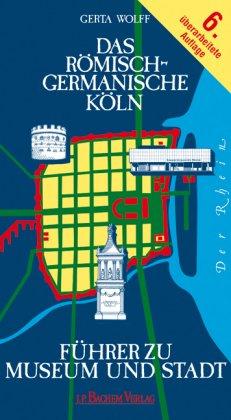 Das Römisch-Germanische Köln: Führer zu Museum und Stadt