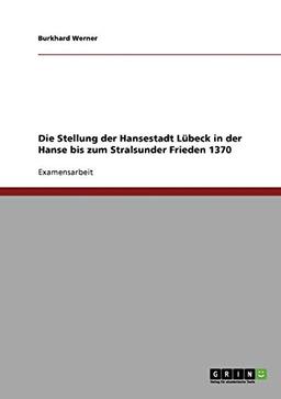 Die Stellung der Hansestadt Lübeck in der Hanse bis zum Stralsunder Frieden 1370