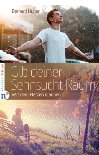 Gib deiner Sehnsucht Raum: Mit dem Herzen glauben