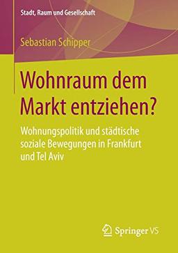 Wohnraum dem Markt entziehen?: Wohnungspolitik und städtische soziale Bewegungen in Frankfurt und Tel Aviv (Stadt, Raum und Gesellschaft)