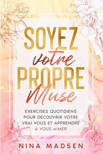 Soyez votre propre muse: Exercises quotidiens pour découvrir votre vrai vous et apprendre à vous aimer