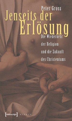 Jenseits der Erlösung: Die Wiederkehr der Religion und die Zukunft des Christentums (X-Texte zu Kultur und Gesellschaft)