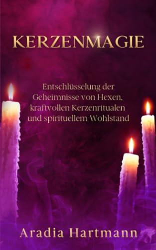 Kerzenmagie: Entschlüsselung der Geheimnisse von Hexen, kraftvollen Kerzenritualen und spirituellem Wohlstand (Die Bibliothek der Esoterik)