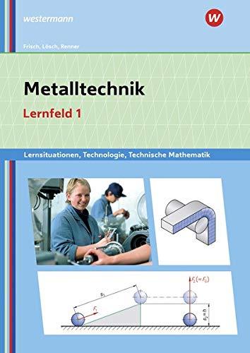 Metalltechnik, Industriemechanik, Zerspanungsmechanik / Lernsituationen: Metalltechnik Lernsituationen, Technologie, Technische Mathematik: Lernfeld 1: Lernsituationen