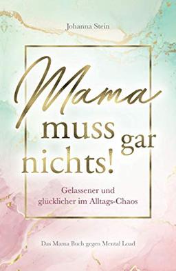 Mama muss gar nichts! Gelassener und glücklicher im Alltags-Chaos – Das Mama Buch gegen Mental Load