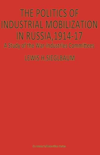 The Politics of Industrial Mobilization in Russia, 1914-17: A Study of the War-Industries Committees (St Antony's)