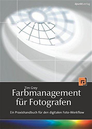 Farbmanagement für Fotografen: Ein Praxishandbuch für den digitalen Foto-Workflow