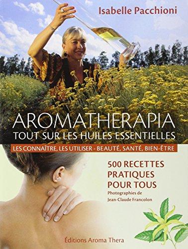 Aromatherapia : tout sur les huiles essentielles, les connaître, les utiliser, beauté, santé, bien-être : 500 recettes pratiques pour tous