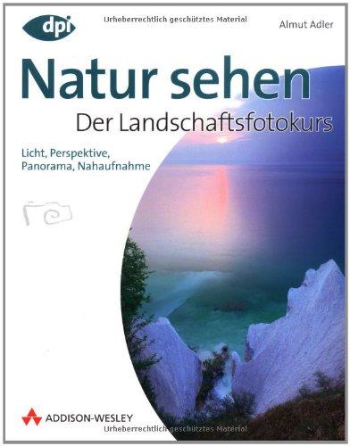 Natur sehen - Der Landschaftsfotokurs - Einstieg in die digitale Spiegelreflexfotografie: Licht, Perspektive, Panorama, Nahaufnahme (DPI Fotografie)