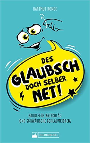 Des glaubsch doch selber net! Saubleede Ratschläg ond schwäbische Schlaumeiereia. Ein humorvolles Sammelsurium unnützer Ratschläge und kreativer Sprüche auf Schwäbisch.