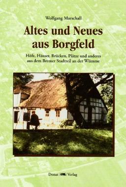 Altes und Neues aus Borgfeld: Höfe, Häuser, Brücken, Plätze und anderes aus dem Bremer Stadtteil an der Wümme