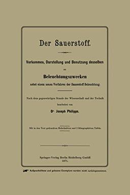 Der Sauerstoff: Vorkommen, Darstellung und Benutzung desselben zu Beleuchtungszwecken nebst einem neuen Verfahren der Sauerstoff-Beleuchtung