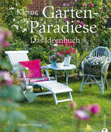 Kleine Gartenparadiese: ob Bauerngarten, Familiengarten oder Zen Garten - das Ideenbuch liefert Design und Gestaltungstipps für Ihren Traumgarten zum selber machen