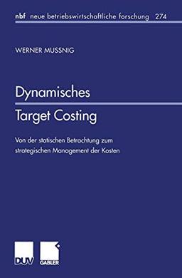 Dynamisches Target Costing: Von der statischen Betrachtung zum strategischen Management der Kosten (neue betriebswirtschaftliche forschung (nbf)) ... forschung (nbf) (274), Band 274)