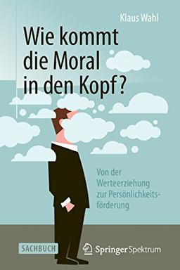 Wie kommt die Moral in den Kopf?: Von der Werteerziehung zur Persönlichkeitsförderung