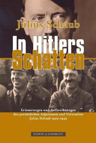 Julius Schaub - In Hitlers Schatten: Erinnerungen und Aufzeichnungen des persönlichen Adjutanten und Vertrauten 1925-1945