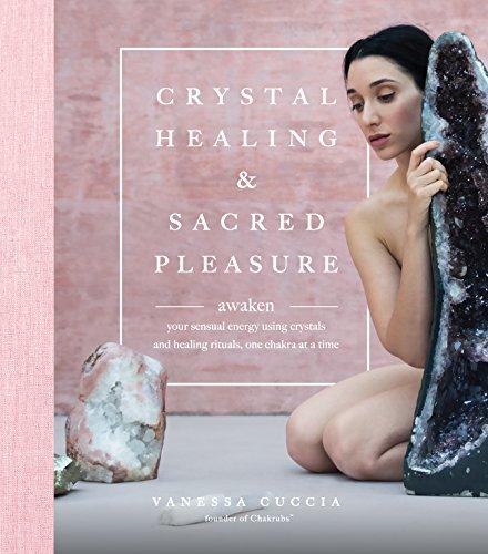 Crystal Healing and Sacred Pleasure: Awaken Your Sensual Energy Using Crystals and Healing Rituals, One Chakra at a Time