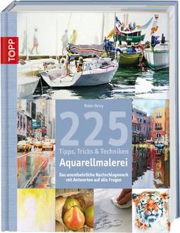 225 Tipps, Tricks & Techniken Aquarellmalerei: Das unentbehrliche Nachschlagewerk mit Antworten auf alle Fragen