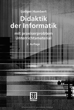 Didaktik der Informatik: mit praxiserprobtem Unterrichtsmaterial (XLeitfäden der Informatik)