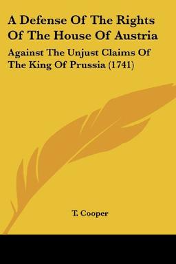 A Defense Of The Rights Of The House Of Austria: Against The Unjust Claims Of The King Of Prussia (1741)