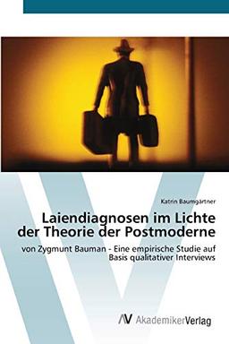 Laiendiagnosen im Lichte der Theorie der Postmoderne: von Zygmunt Bauman - Eine empirische Studie auf Basis qualitativer Interviews