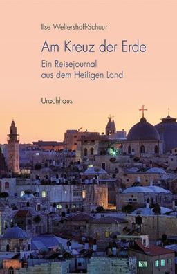 Am Kreuz der Erde: Ein Reisejournal aus dem Heiligen Land