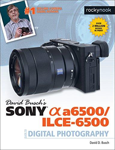 David Busch's Sony Alpha A6500/Ilce-6500 Guide to Digital Photography (The David Busch Camera Guide)