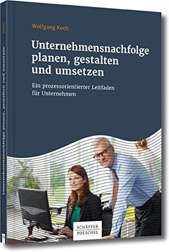 Unternehmensnachfolge planen, gestalten und umsetzen: Ein prozessorientierter Leitfaden für Unternehmer