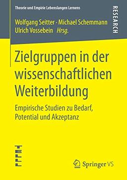 Zielgruppen in der wissenschaftlichen Weiterbildung: Empirische Studien zu Bedarf, Potential und Akzeptanz (Theorie und Empirie Lebenslangen Lernens)