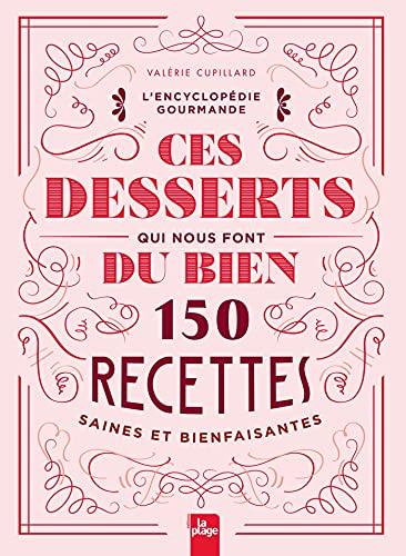 Ces desserts qui nous font du bien : 150 recettes saines et bienfaisantes : l'encyclopédie gourmande