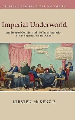 Imperial Underworld: An Escaped Convict and the Transformation of the British Colonial Order (Critical Perspectives on Empire)