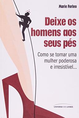 Deixe Os Homens Aos Seus Pês. Como Se Tornar Uma Mulher Poderosa E Irresistível (Em Portuguese do Brasil)