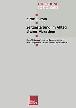 Zeitgestaltung im Alltag Alterer Menschen: Eine Untersuchung im Zusammenhang mit Biographie und Sozialer Ungleichheit (Forschung Soziologie) (German Edition) (Forschung Soziologie (173), Band 173)