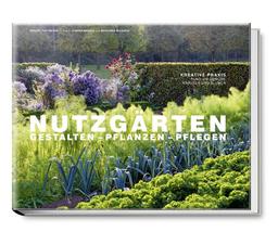 Nutzgärten Gestalten - Pflanzen - Pflegen. Kreative Praxis rund um Gemüse, Kräuter und Blumen