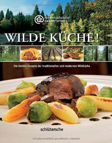 Wilde Küche! Die besten Rezepte der traditionellen und modernen Wildküche