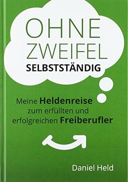 Ohne Zweifel selbstständig: Meine Heldenreise zum erfüllten und erfolgreichen Freiberufler