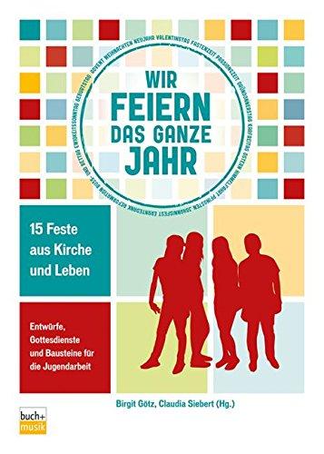 Wir feiern das ganze Jahr: 15 Feste aus Kirche und Leben Entwürfe, Gottesdienste und Bausteine für die Jugendarbeit