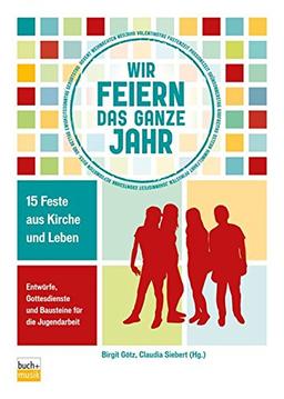 Wir feiern das ganze Jahr: 15 Feste aus Kirche und Leben Entwürfe, Gottesdienste und Bausteine für die Jugendarbeit