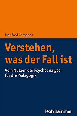 Verstehen, was der Fall ist: Vom Nutzen der Psychoanalyse für die Pädagogik