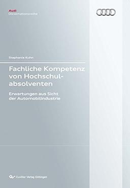 Fachliche Kompetenz von Hochschulabsolventen: Erwartungen aus Sicht der Automobilindustrie (Audi Dissertationsreihe)