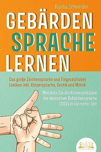 GEBÄRDENSPRACHE LERNEN: Das große Zeichensprache und Fingeralphabet Lexikon inkl. Körpersprache, Gestik und Mimik. Meistern Sie die Kommunikation der deutschen Gebärdensprache (DGS) in kürzester Zeit