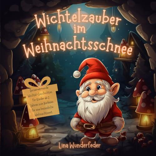 Wichtelzauber im Weihnachtsschnee: Herzerwärmende Wichtel-Geschichten für Kinder ab 2 Jahren zum Vorlesen für eine besinnliche Weihnachtszeit