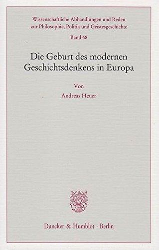 Die Geburt des modernen Geschichtsdenkens in Europa. (Wissenschaftliche Abhandlungen und Reden zur Philosophie, Politik und Geistesgeschichte)