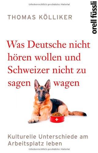 Was Deutsche nicht hören wollen und Schweizer nicht zu sagen wagen: Kulturelle Unterschiede am Arbeitsplatz leben